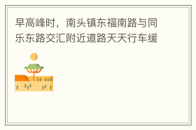 早高峰時(shí)，南頭鎮(zhèn)東福南路與同樂東路交匯附近道路天天行車緩慢。原因就是有很多吃早餐的人把車停在車道上，二車道變一車道。南往北的直行車流和從錦繡東方右轉(zhuǎn)的車流在此處由于只剩一個(gè)車道而變得行車緩慢。如果再碰