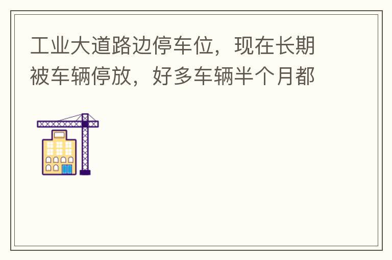 工業(yè)大道路邊停車位，現(xiàn)在長(zhǎng)期被車輛停放，好多車輛半個(gè)月都不動(dòng)一下位置，嚴(yán)重影響路邊店鋪經(jīng)營(yíng)。建議改了和其他路上一樣，設(shè)置收費(fèi)模式。