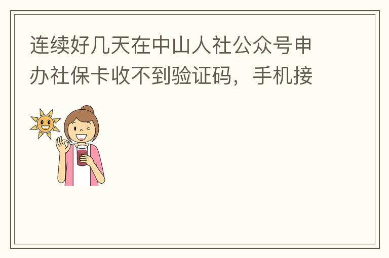 連續(xù)好幾天在中山人社公眾號申辦社保卡收不到驗證碼，手機接受設(shè)置都是正常的，