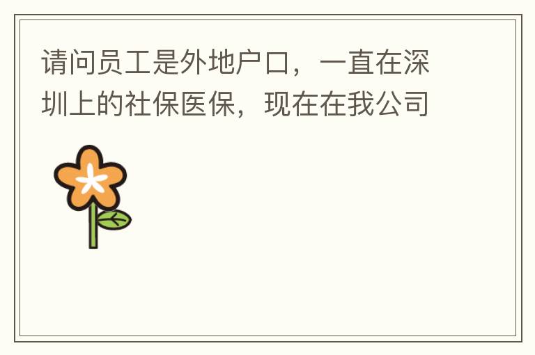 請(qǐng)問(wèn)員工是外地戶口，一直在深圳上的社保醫(yī)保，現(xiàn)在在我公司任職，醫(yī)保怎樣轉(zhuǎn)到中山市開(kāi)發(fā)區(qū)？