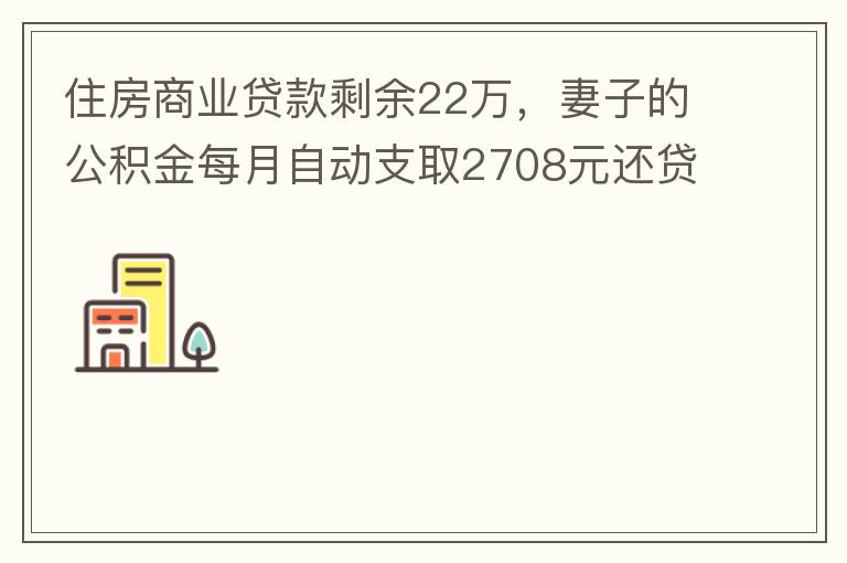 住房商業(yè)貸款剩余22萬，妻子的公積金每月自動支取2708元還貸，準備將剩余的商業(yè)貸款全部提前還貸，目前我的公積金賬戶無支取情況，余額5.6萬，妻子公積金賬戶余額7.8萬，能否將夫妻兩的公積金賬戶余額5