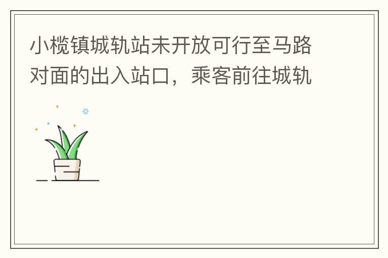 小欖鎮(zhèn)城軌站未開放可行至馬路對面的出入站口，乘客前往城軌站或從城軌站下來后，如果選擇步行則必需先逆行橫穿一段馬路，才可以到達紅綠燈人行口，每天步行前往或離開城軌站的人數(shù)挺多的，有安全隱患，也不便利。建