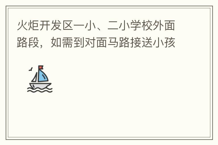 火炬開發(fā)區(qū)一小、二小學(xué)校外面路段，如需到對面馬路接送小孩，要繞一大圈，非常不方便。況且那里有兩個小學(xué)，1個幼兒園，人員非常擁擠，交通設(shè)計不合理。建議在中山港大道張家邊公園天橋那里設(shè)個人行道到馬路對面，
