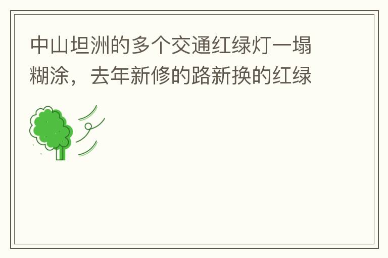 中山坦洲的多個(gè)交通紅綠燈一塌糊涂，去年新修的路新?lián)Q的紅綠燈沒(méi)用半年都?jí)牧瞬挥茫ū热缣股衲下方患温?lián)路紅綠燈，坦神北路交環(huán)洲北路），現(xiàn)在就已經(jīng)全部變成臨時(shí)的紅綠燈在指揮交通了，經(jīng)常壞又不人性化。環(huán)洲南路轉(zhuǎn)