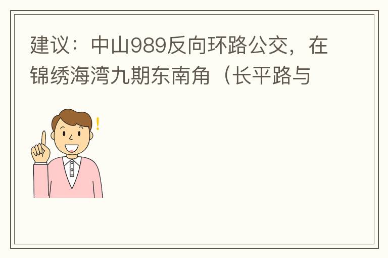 建議：中山989反向環(huán)路公交，在錦繡海灣九期東南角（長平路與新灣七路北延線交叉口）設(shè)一個站，以便九期居民來往珠海北站。