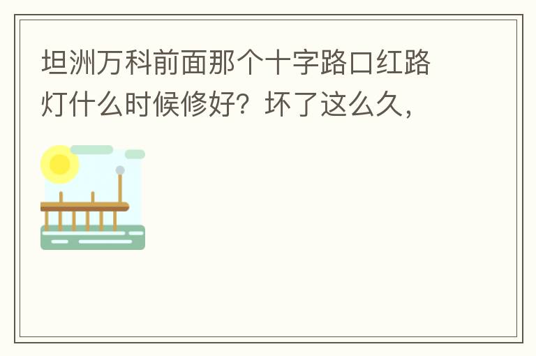 坦洲萬科前面那個(gè)十字路口紅路燈什么時(shí)候修好？壞了這么久，也不修，之前修好過，一兩天后又壞了，臨時(shí)紅綠燈，前面有大車的時(shí)候根本看不到，容易闖燈，行人過馬路也非常不方便及不安全。另外就是進(jìn)入裕州的那個(gè)路口