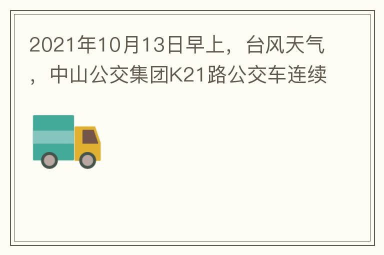 2021年10月13日早上，臺(tái)風(fēng)天氣，中山公交集團(tuán)K21路公交車連續(xù)取消了兩班車，一到站臺(tái)，屏幕顯示下趟班車6：42分，但沒有班車到，過點(diǎn)后，然后屏幕顯示下趟班車6：53分， 6：53分前有輛班車到，