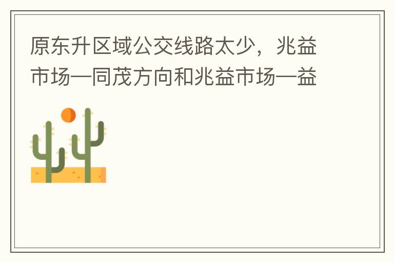 原東升區(qū)域公交線路太少，兆益市場—同茂方向和兆益市場—益隆方向站點(diǎn)很遠(yuǎn)才設(shè)置一個(gè)，居民出行十分不便。建議多設(shè)幾個(gè)公交站點(diǎn)，且站點(diǎn)之間距離不要太遠(yuǎn)。個(gè)人感受：我所居住的地方搭乘公交十分不便。