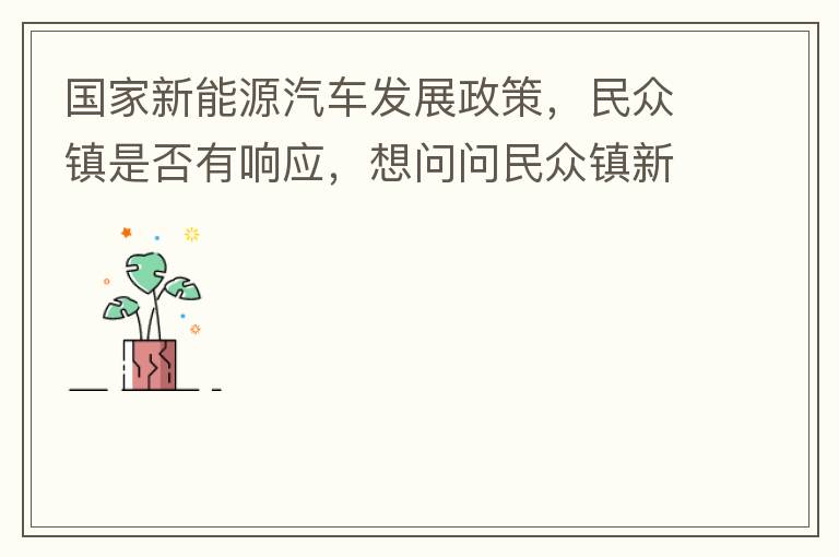 國(guó)家新能源汽車(chē)發(fā)展政策，民眾鎮(zhèn)是否有響應(yīng)，想問(wèn)問(wèn)民眾鎮(zhèn)新能源汽車(chē)充電樁在2022年-2023年有無(wú)計(jì)劃新增，民眾鎮(zhèn)最大的小區(qū)麗豪小區(qū)眾多新能源車(chē)車(chē)主均抱怨小區(qū)沒(méi)有充電條件，民眾鎮(zhèn)充電條件也便利，現(xiàn)有的
