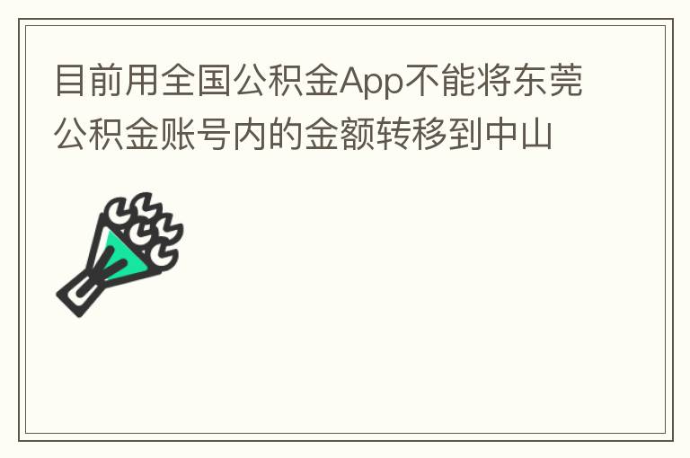 目前用全國(guó)公積金App不能將東莞公積金賬號(hào)內(nèi)的金額轉(zhuǎn)移到中山公積金賬號(hào)，系統(tǒng)顯示為接入點(diǎn)審核不通過。