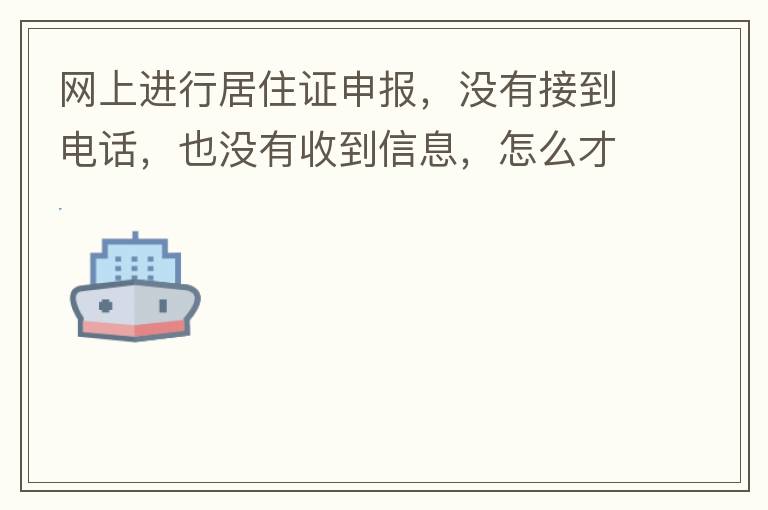 網(wǎng)上進(jìn)行居住證申報(bào)，沒有接到電話，也沒有收到信息，怎么才知道申報(bào)成不成功，