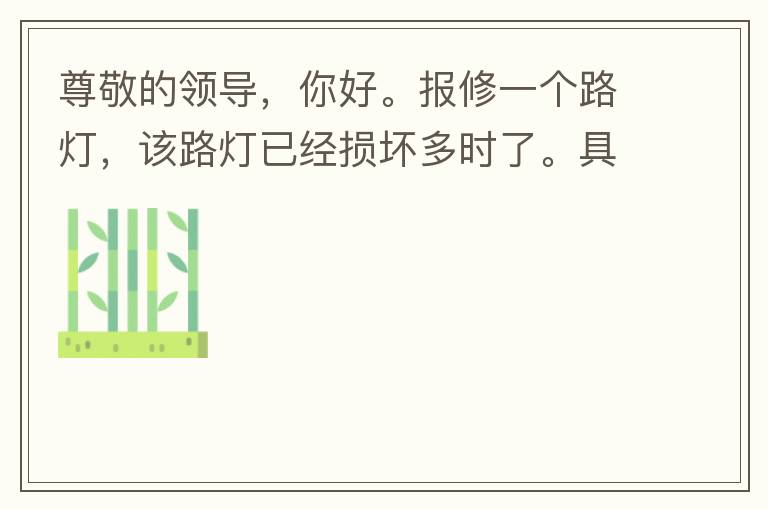 尊敬的領(lǐng)導(dǎo)，你好。報修一個路燈，該路燈已經(jīng)損壞多時了。具體地點：中山西區(qū)花海灣（岐安路），正濤魚莊對面的路燈。最后，謝謝領(lǐng)導(dǎo)的幫助，謝謝。
