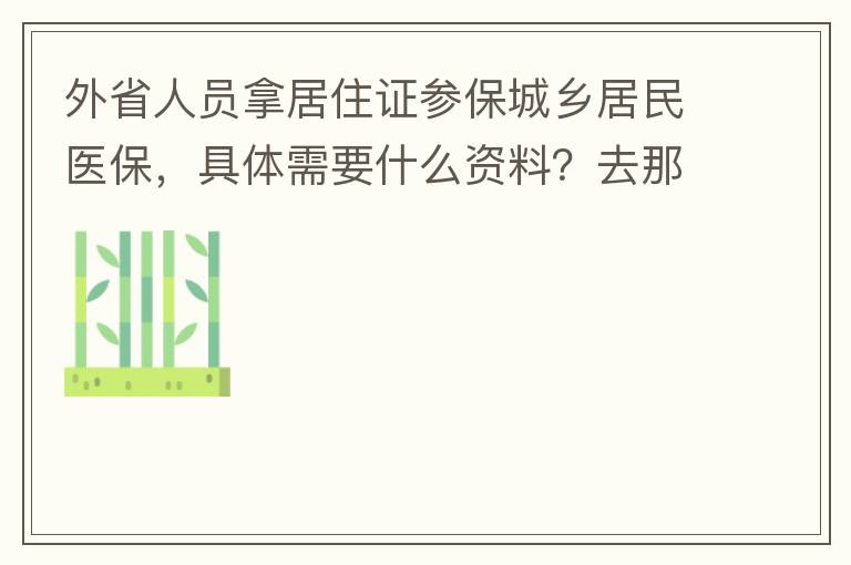 外省人員拿居住證參保城鄉(xiāng)居民醫(yī)保，具體需要什么資料？去那里辦理？在湖南衡陽(yáng)已參加2021年的農(nóng)村醫(yī)保，2022年的還沒(méi)交費(fèi)？需要回老家做些什么操作嗎？