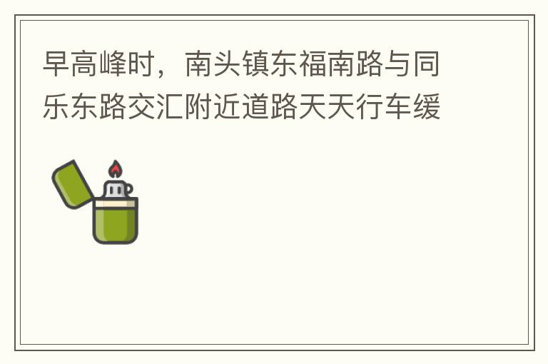 早高峰時，南頭鎮(zhèn)東福南路與同樂東路交匯附近道路天天行車緩慢。原因就是有很多吃早餐的人把車停在車道上，二車道變一車道。南往北的直行車流和從錦繡東方右轉(zhuǎn)的車流在此處由于只剩一個車道而變得行車緩慢。如果再碰