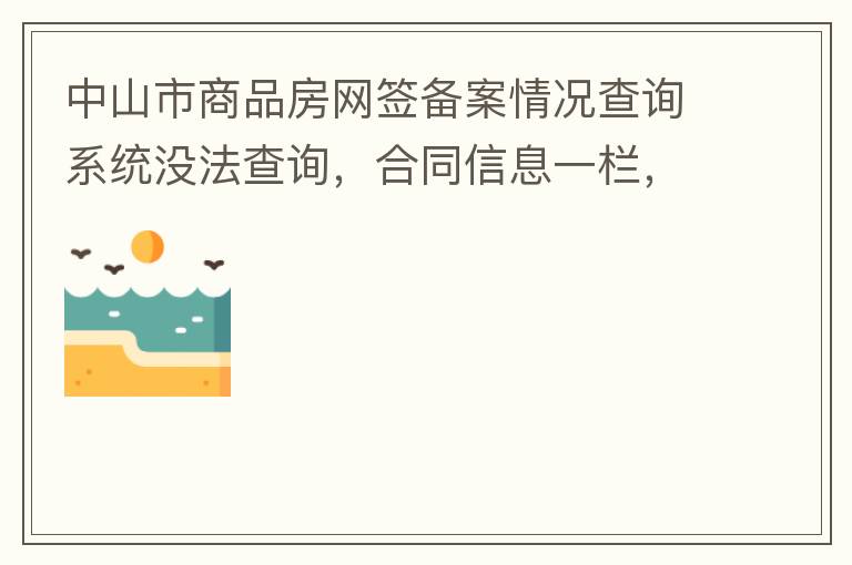 中山市商品房網(wǎng)簽備案情況查詢系統(tǒng)沒法查詢，合同信息一欄，在填入指定的個人信息之后點擊查詢，會出現(xiàn)說需要獲取最新驗證碼，反復試都一樣，麻煩工作人員幫忙檢查一下。