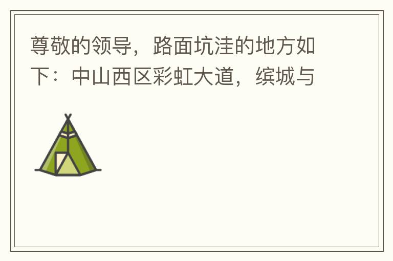 尊敬的領導，路面坑洼的地方如下：中山西區(qū)彩虹大道，繽城與富元彩虹裝飾城之間的跨線橋，從富華往中醫(yī)院方向，快落橋的位置，中間車道有一個小坑洼，麻煩及時填補一下，以免意外的發(fā)生，最后謝謝領導的幫助。