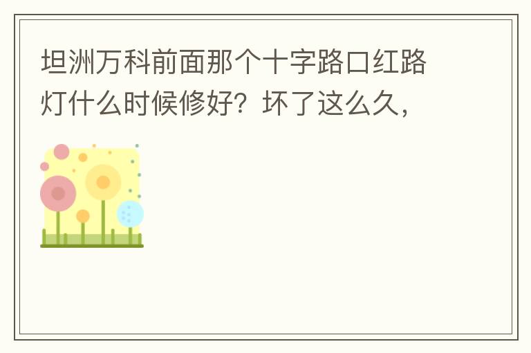 坦洲萬科前面那個(gè)十字路口紅路燈什么時(shí)候修好？壞了這么久，也不修，之前修好過，一兩天后又壞了，臨時(shí)紅綠燈，前面有大車的時(shí)候根本看不到，容易闖燈，行人過馬路也非常不方便及不安全。另外就是進(jìn)入裕州的那個(gè)路口