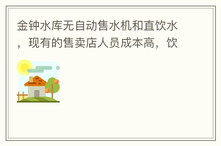 金鐘水庫無自動(dòng)售水機(jī)和直飲水，現(xiàn)有的售賣店人員成本高，飲用水價(jià)格高出超市2-3倍。